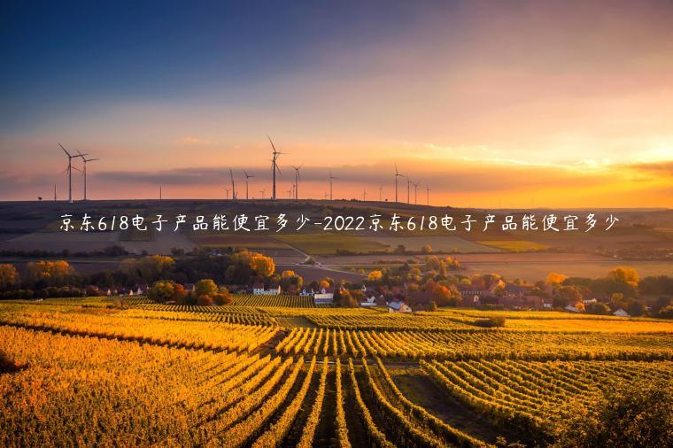 京東618電子產(chǎn)品能便宜多少-2022京東618電子產(chǎn)品能便宜多少